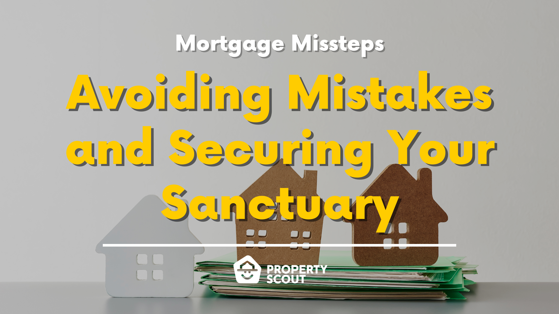 Mortgage Missteps Avoiding Mistakes and Securing Your Sanctuary